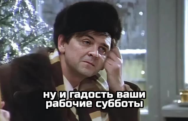 Мем из Советского кино "Ирония Судьбы" ну и гадость ваши рабочие субботы. Мем из Советского кино "Ирония Судьбы" ну и гадость ваши рабочие субботы.