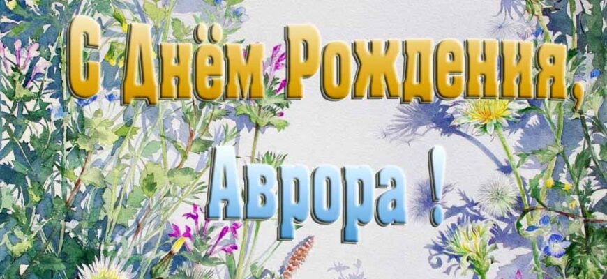 Открытки с днём рождения Авроре (33 штуки + аудио поздравления)