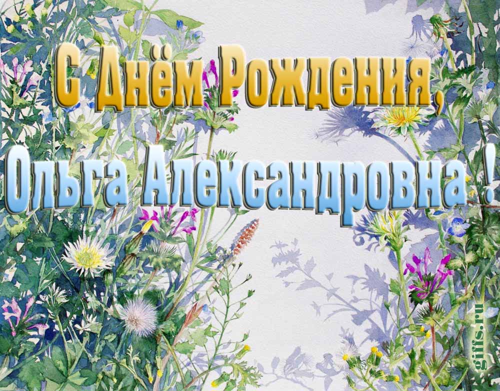 Цветочная открытка ко дню рождения Ольге Александровне. Цветочная открытка ко дню рождения Ольге Александровне.