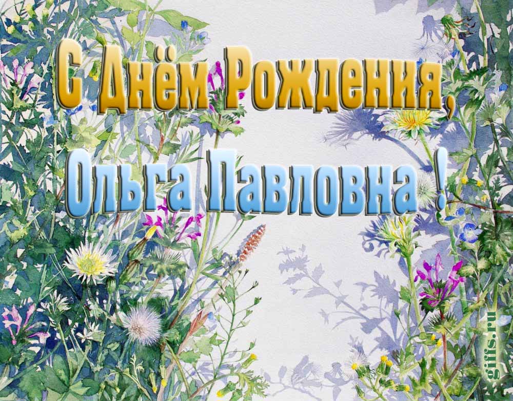 Цветочная открытка ко дню рождения Ольге Павловне. Цветочная открытка ко дню рождения Ольге Павловне.