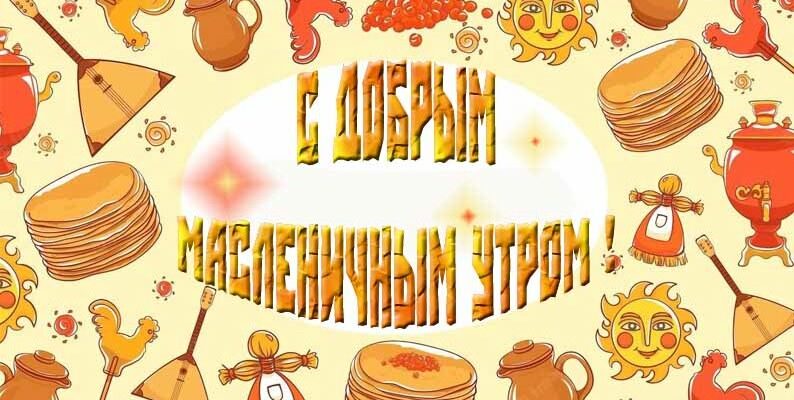 Картинки с добрым Масленичным утром 2025 : С 24 Февраля по 2 Марта