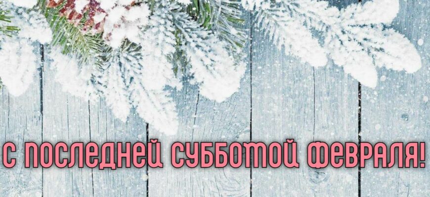 Красивые картинки с последней субботой (выходными) Февраля/Зимы.